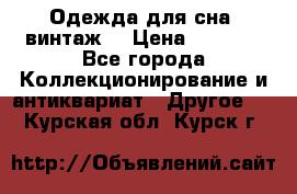 Одежда для сна (винтаж) › Цена ­ 1 200 - Все города Коллекционирование и антиквариат » Другое   . Курская обл.,Курск г.